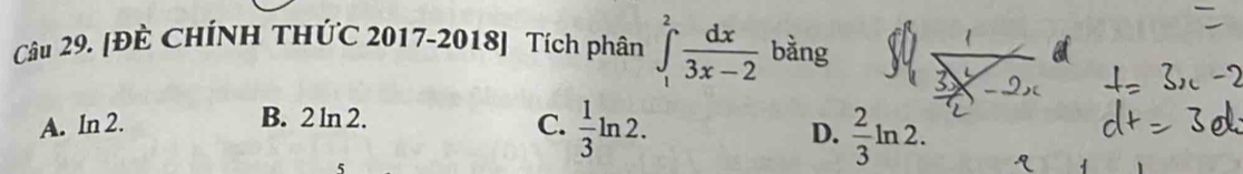 [ĐÊ CHÍNH THỨC 2017-2018] Tích phân ∈t _1^(2frac dx)3x-2 bằng
B. 2 ln 2.
A. In 2. C.  1/3 ln 2.
D.  2/3 ln 2.