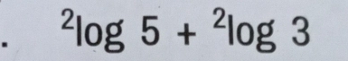 ^2log 5+^2log 3