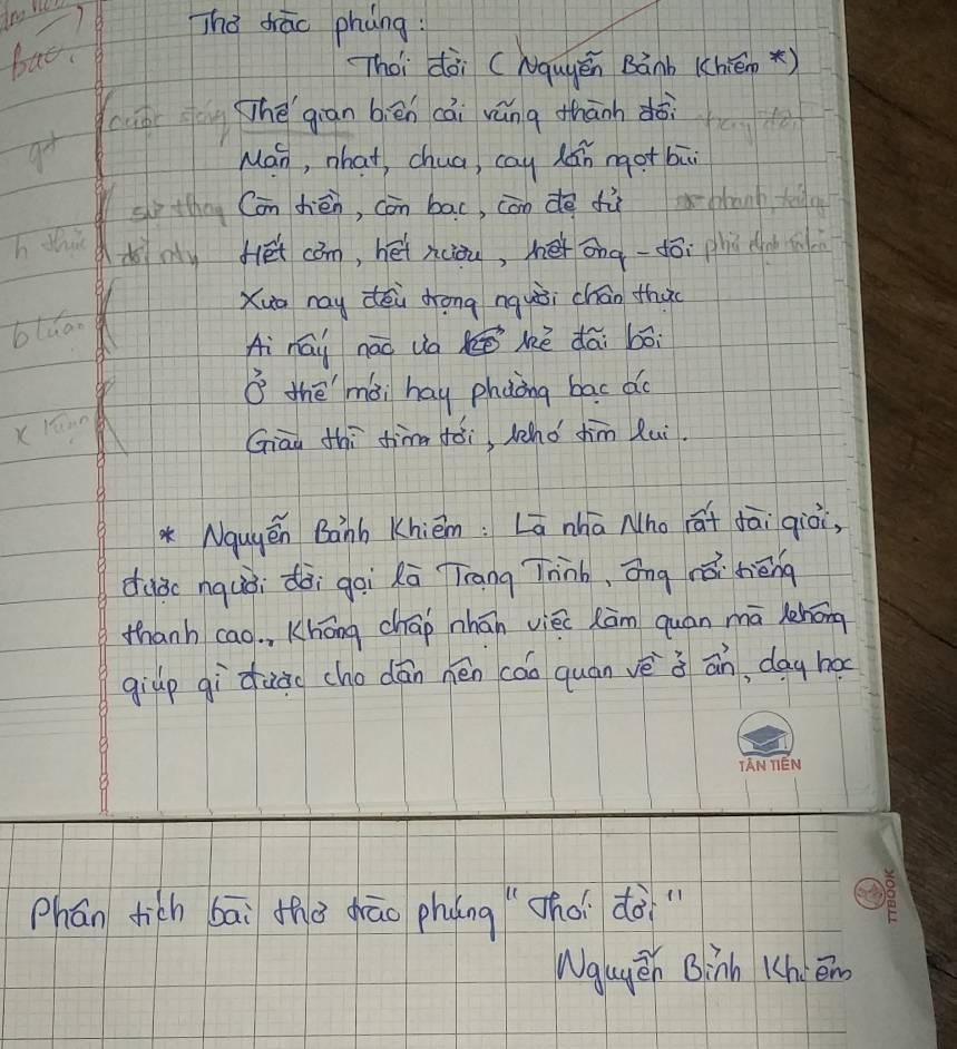 bac 
Thà dhāo phàng: 
Thoi dài (Nquyēn Bànb (hién *) 
clbc ng hé giān biēn cái váng thānh doi 
Man, what, chua, cay lán ngot bā 
s the Can jhiēn, còn bac, còn dè fù 
h thi domy fét cām, héi nciou, mé ōng-dōi phú dod 
Xuū nay dēi drong nquòi chán thu 
blua 
Ai nái nāo ua é kè dái bói
20° thē`mài hay phoong bac do 
XHūan 
Giāo thì tima jói, Whó ¢hīm lui. 
*Nquyēn Banh Khièm: Lā nha Nho `ā Jāi qiò, 
duǒc nquòi dài goi lā Tiang Tnnh, ōng rái hiēng 
thanh cao. , Khōng chap nhān vièc cām quan mā lhāng 
giùp gì quào cho dān nén cān quán vè à ān, dag ha 
Phán dich bāi thà dāo phuáng `chài dài" 
Wgugēn Binh Khièn