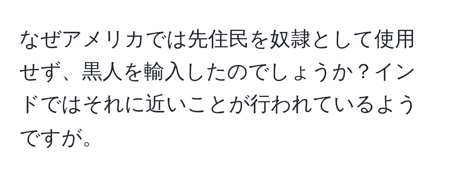 なぜアメリカでは先住民を奴隷として使用せず、黒人を輸入したのでしょうか？インドではそれに近いことが行われているようですが。