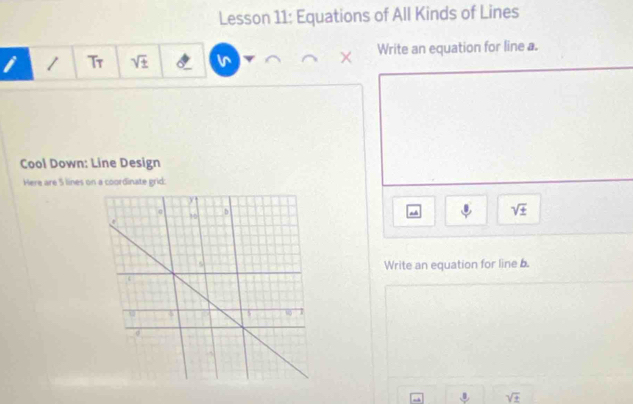 Lesson 11: Equations of All Kinds of Lines 
/ Tr sqrt (±)^(Write an equation for line a. 
× 
Cool Down: Line Design 
Here are 5 lines on a coordinate grid:
sqrt ±)
Write an equation for line b.
_ 3 sqrt(± )