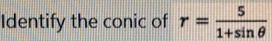 Identify the conic of r= 5/1+sin θ  