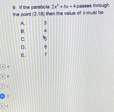 If the parabola 2x^2+bx+4 passes through
the point (2,18) then the value of 6 must be
A. 3
B. 4
C. 5
D. 6
E. 7
A A
в ) B
c ) C
D D
E E