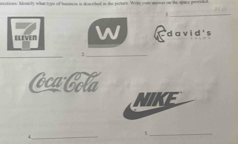 irections: Identify what type of business is described in the picture. Write your answer on the space provided. 
3._ 
W 
ELEVEN david's 
_ 
2._ 
Cca Cola 
5._ 
4、_