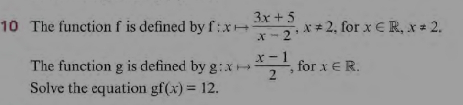 The function f is defined by f:xto  (3x+5)/x-2 , x!= 2 , for x∈ R, x!= 2. 
The function g is defined by g:xto  (x-1)/2  , for x∈ R. 
Solve the equation gf(x)=12.