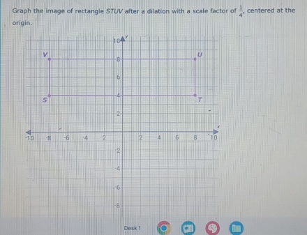 Graph the image of rectangle STUV after a dilation with a scale factor o  1/4  , centered at the 
origin.