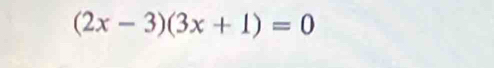 (2x-3)(3x+1)=0