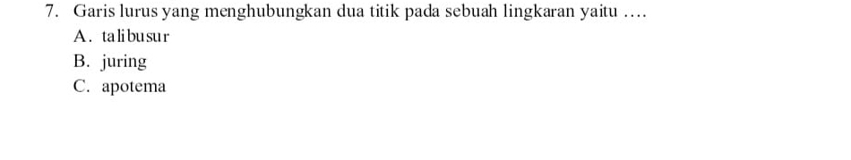 Garis lurus yang menghubungkan dua titik pada sebuah lingkaran yaitu …
A. talibusur
B. juring
C. apotema