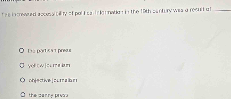 The increased accessibility of political information in the 19th century was a result of_
the partisan press
yellow journalism
objective journalism
the penny press