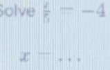 Solve  i/5 =-4
x= _