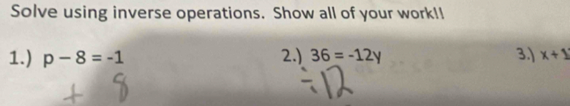 Solve using inverse operations. Show all of your work!! 
1.) p-8=-1 2.) 36=-12y 3.) x+1