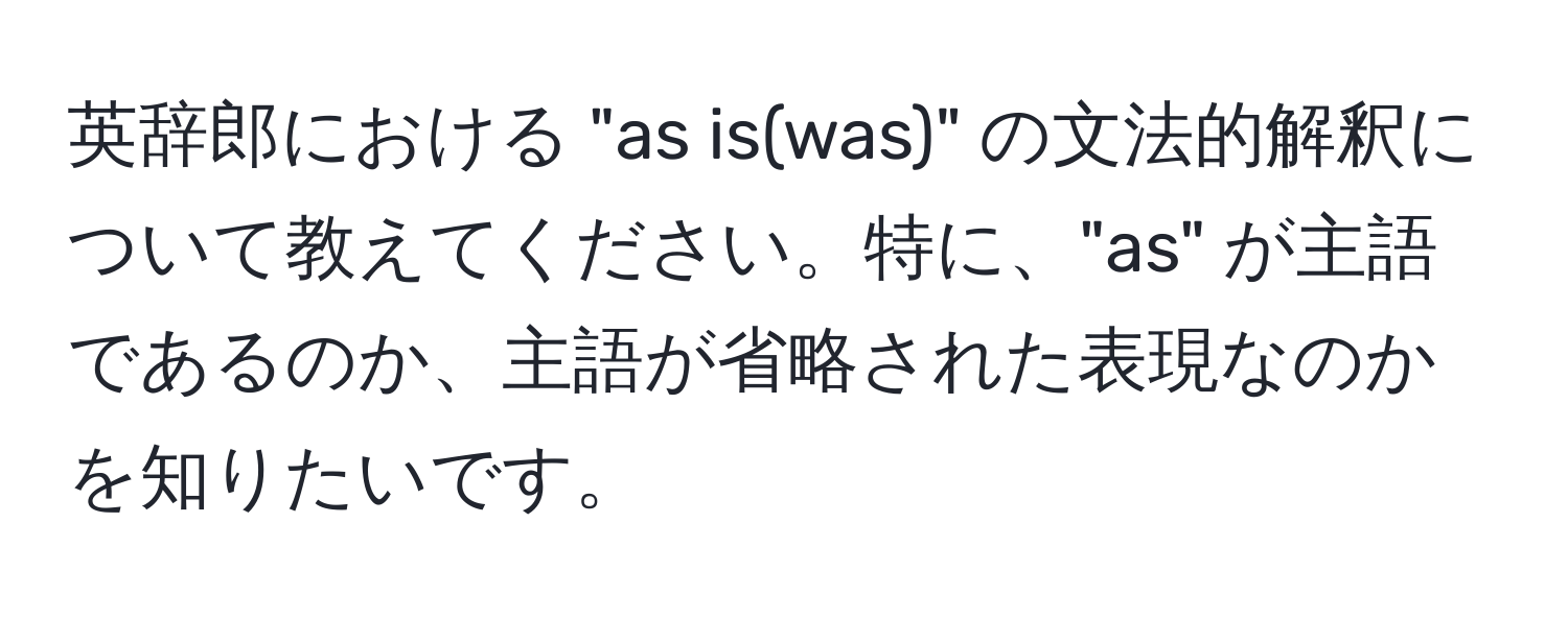 英辞郎における "as is(was)" の文法的解釈について教えてください。特に、"as" が主語であるのか、主語が省略された表現なのかを知りたいです。