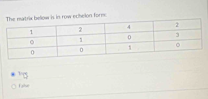 ix below is in row echelon form:
Trire
False