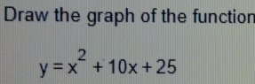 Draw the graph of the functior
y=x^2+10x+25