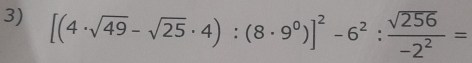 [(4· sqrt(49)-sqrt(25)· 4):(8· 9^0)]^2-6^2: sqrt(256)/-2^2 =