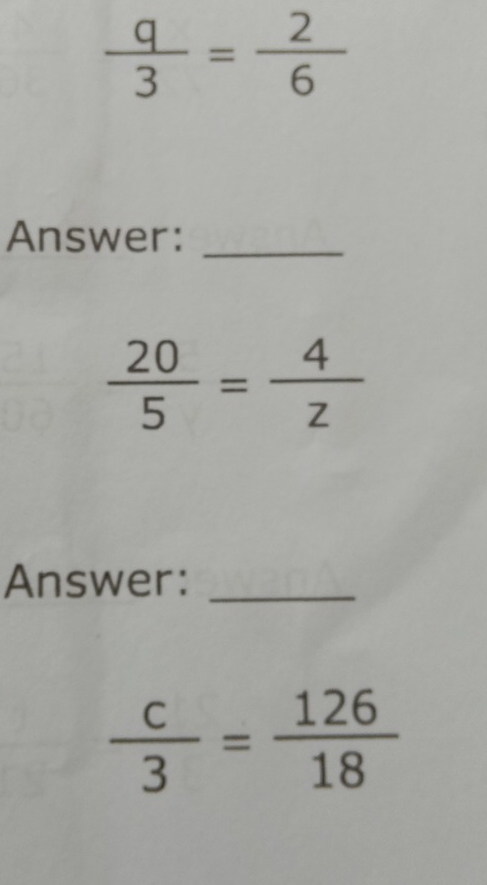  q/3 = 2/6 
Answer:_
 20/5 = 4/z 
Answer:_
 c/3 = 126/18 