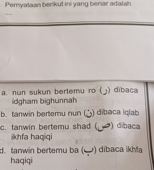 Pernyataan berikut ini yang benar adalah
…
a. nun sukun bertemu ro ( ) dibaca
idgham bighunnah
b. tanwin bertemu nun (¿) dibaca iqlab
c. tanwin bertemu shad ( ) dibaca
ikhfa haqiqi
d. tanwin bertemu ba () dibaca ikhfa
haqiqi