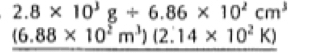 2.8* 10^3g/ 6.86* 10^2cm^3
(6.88* 10^2m^3)(2.14* 10^2K)