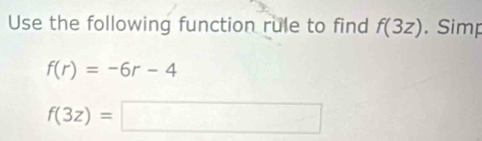 Use the following function rule to find f(3z). Simp
f(r)=-6r-4
f(3z)=□