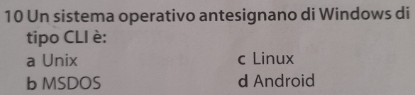 Un sistema operativo antesignano di Windows di
tipo CLI è:
a Unix c Linux
b MSDOS d Android