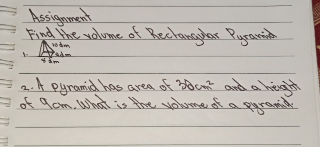 Assignment 
Find the volome of Rectangular Pycamia 
lodm 
adm 
as dm 
2. A pyramid has area of 30cm^2 and a hegh 
of 9cm. What is the volume of a eyramia