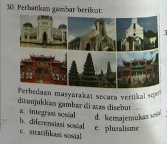 Perhatikan gambar berikut:
3
rbedaan masyarakat secara vertikal sepen
ditunjukkan gambar di atas disebut ....
a. integrasi sosial d. kemajemukan sosi
b. diferensiasi sosial e. pluralisme
c. stratifikasi sosial