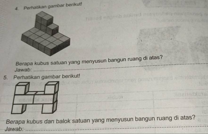 Perhatikan gambar berikut! 
Berapa kubus satuan yang menyusun bangun ruang di atas? 
Jawab: 
_ 
5. Perhatikan gambar berikut! 
Berapa kubus dan balok satuan yang menyusun bangun ruang di atas? 
Jawab: 
_ 
_