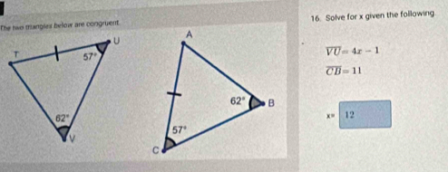 The two thangles bellow are congruent. 16. Solve for x given the following
overline VU=4x-1
overline CB=11
x= 12