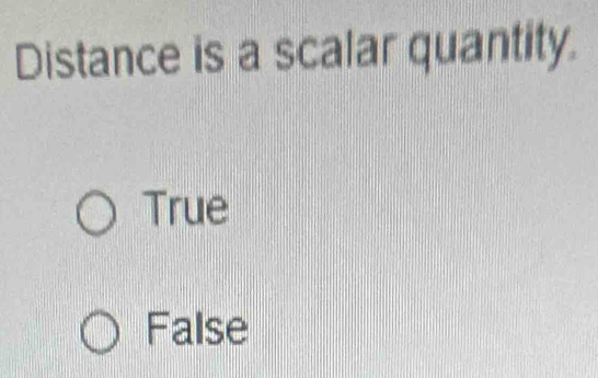 Distance is a scalar quantity.
True
False