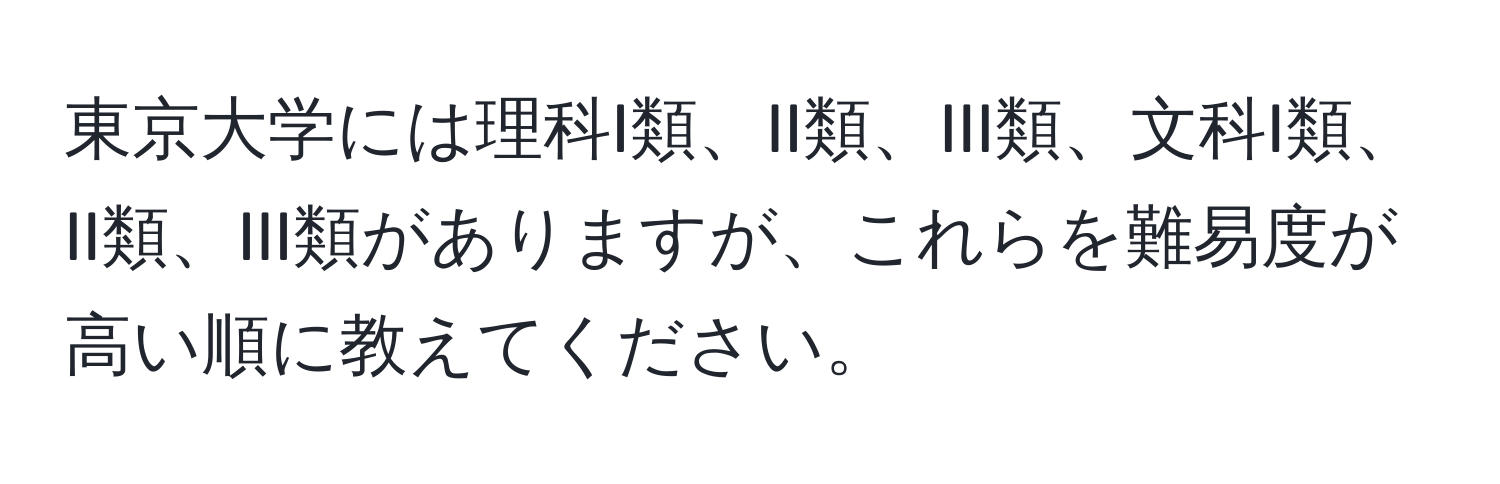 東京大学には理科I類、II類、III類、文科I類、II類、III類がありますが、これらを難易度が高い順に教えてください。