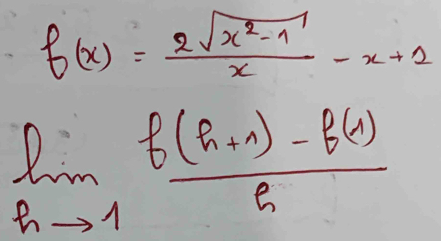 f(x)= (2sqrt(x^2-1))/x -x+2
limlimits _hto 1 (f(h+r)-f(x))/h 