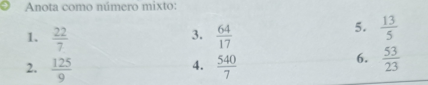 Anota como número mixto: 
3. 
1.  22/7   64/17 
5.  13/5 
4. 
2.  125/9   540/7 
6.  53/23 