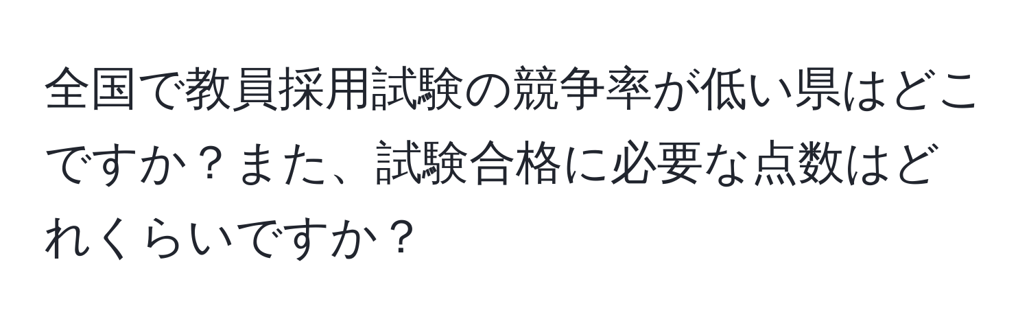 全国で教員採用試験の競争率が低い県はどこですか？また、試験合格に必要な点数はどれくらいですか？