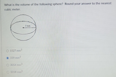 What is the volume of the following sphere? Round your answer to the nearest
cubic meter.
1527mm^3
339mm^3
3054mm^3
1018mm^3