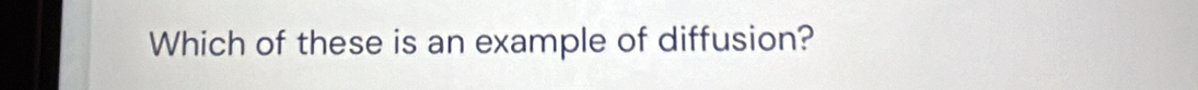 Which of these is an example of diffusion?