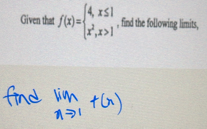 Given that f(x)=beginarrayl 4,x≤ 1 x^2,x>1endarray. , find the following limits,