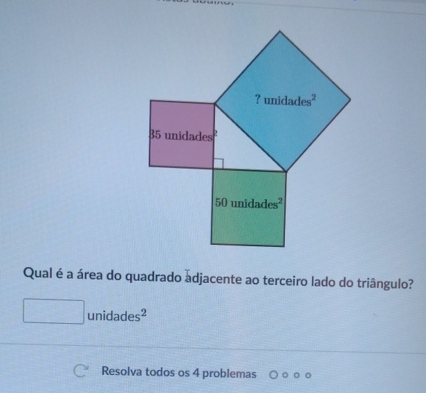 Qual é a área do quadrado adjacente ao terceiro lado do triângulo?
□ unidades^2
Resolva todos os 4 problemas