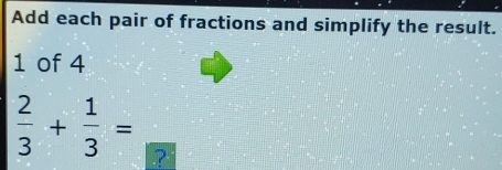 Add each pair of fractions and simplify the result. 
1 of 4
 2/3 + 1/3 = ?