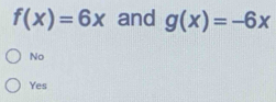 f(x)=6x and g(x)=-6x
No
Yes