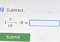 Subtract.
1 7/10 -^-8=□
Submit