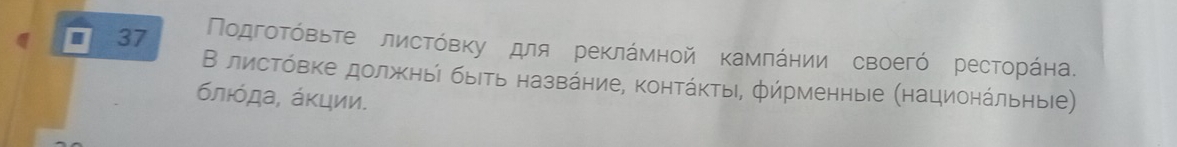 37 Πодгοτόвьτе лисΤόвΚу для реκлάмной Κамлάнии своегό ресторάна. 
Β листόвке должныί быеть назвάние, контάκты, фήрменные (национάльηыее) 
блιόда, άκции.