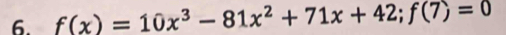 f(x)=10x^3-81x^2+71x+42; f(7)=0