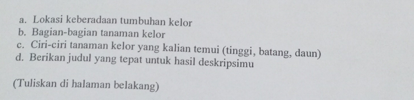 Lokasi keberadaan tumbuhan kelor 
b. Bagian-bagian tanaman kelor 
c. Ciri-ciri tanaman kelor yang kalian temui (tinggi, batang, daun) 
d. Berikan judul yang tepat untuk hasil deskripsimu 
(Tuliskan di halaman belakang)