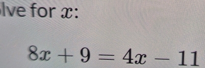 lve for x :
8x+9=4x-11