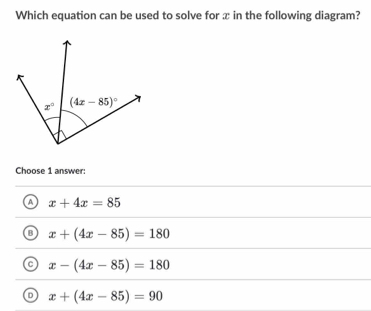 Which equation can be used to solve for x in the following diagram?
Choose 1 answer:
a x+4x=85
x+(4x-85)=180
x-(4x-85)=180
o x+(4x-85)=90