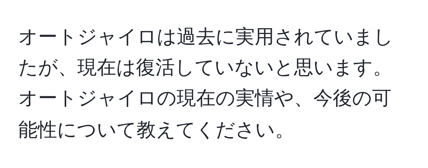 オートジャイロは過去に実用されていましたが、現在は復活していないと思います。オートジャイロの現在の実情や、今後の可能性について教えてください。