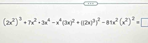 (2x^2)^3+7x^2· 3x^4-x^4(3x)^2+((2x)^3)^2-81x^2(x^2)^2=□