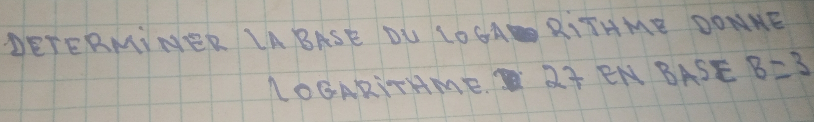 DETERMINER LABASE DL LOCA RITHME DONNE 
LOGARITAME. QT EN BASE B=3