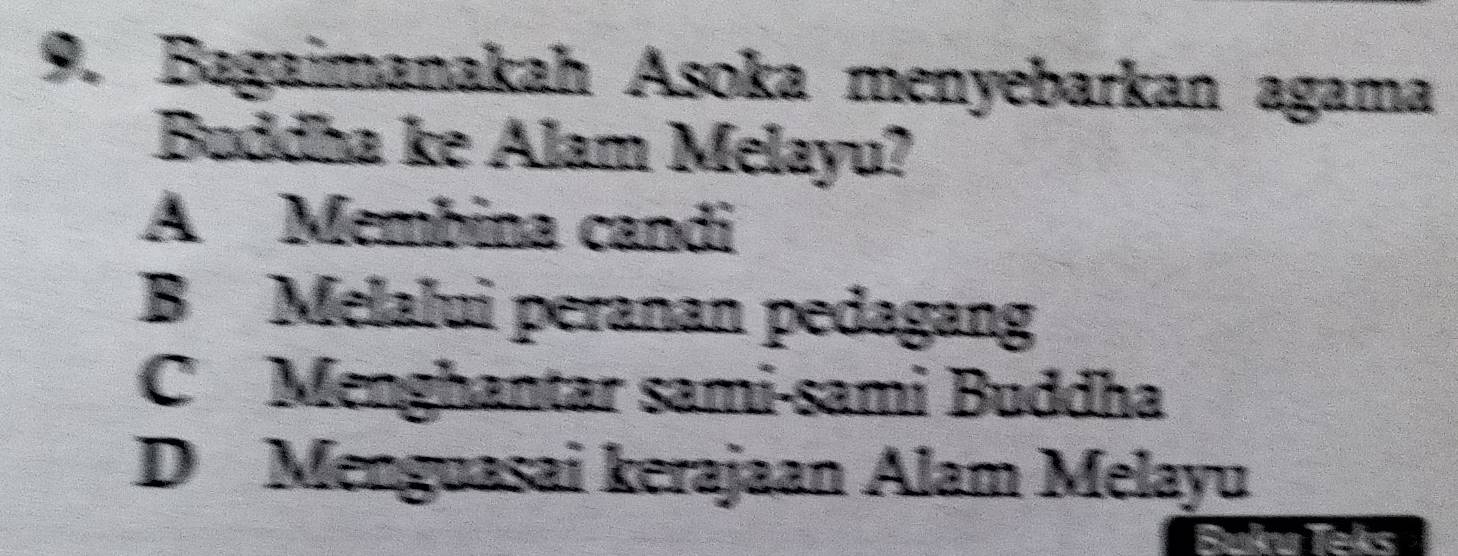 Bagaimanakah Asoka menyebarkan agama
Buddha ke Alam Melayu?
A Membina candi
B Melalui peranan pedagang
C Menghantar sami-sami Buddha
D Menguasai kerajaan Alam Melayu
Buina Teks