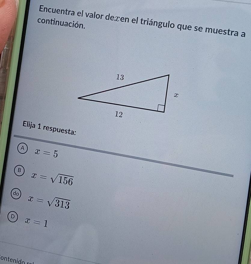 Encuentra el valor deæen el triángulo que se muestra a
continuación.
Elija 1 respuesta:
A x=5
B x=sqrt(156)
do x=sqrt(313)
D x=1
ontenido